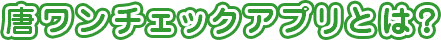 唐ワンチェックアプリとは？